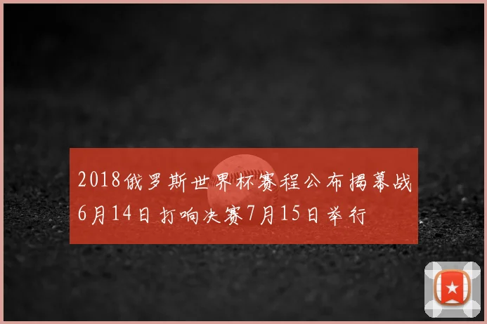 2018俄罗斯世界杯赛程公布揭幕战6月14日打响决赛7月15日举行