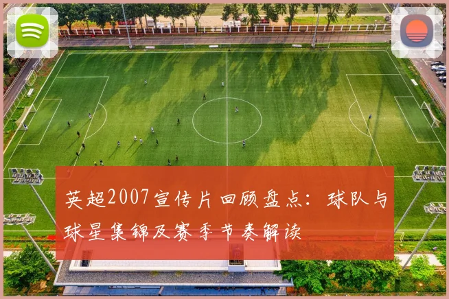 英超2007宣传片回顾盘点：球队与球星集锦及赛季节奏解读