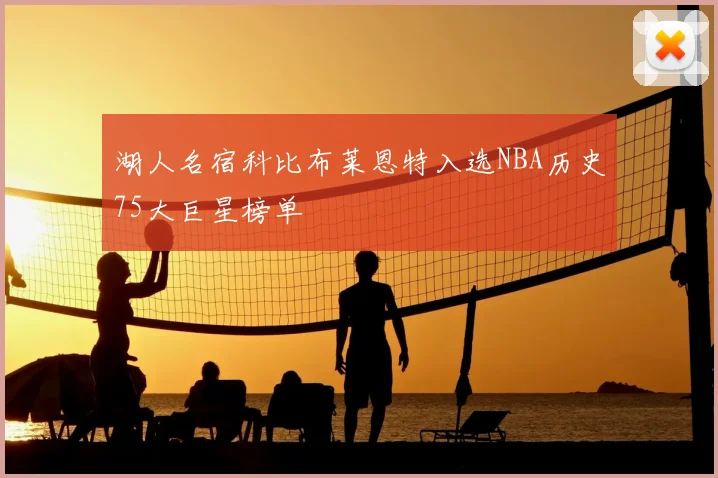 湖人名宿科比布莱恩特入选NBA历史75大巨星榜单
