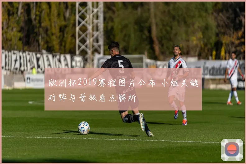 欧洲杯2019赛程图片公布 小组关键对阵与晋级看点解析