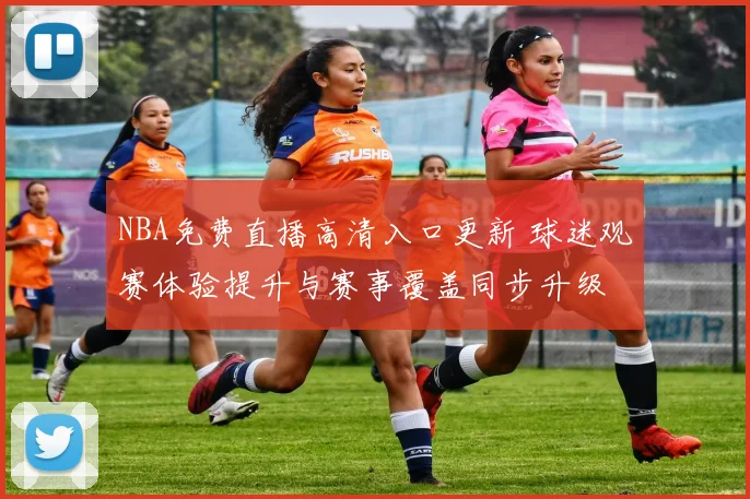 NBA免费直播高清入口更新 球迷观赛体验提升与赛事覆盖同步升级