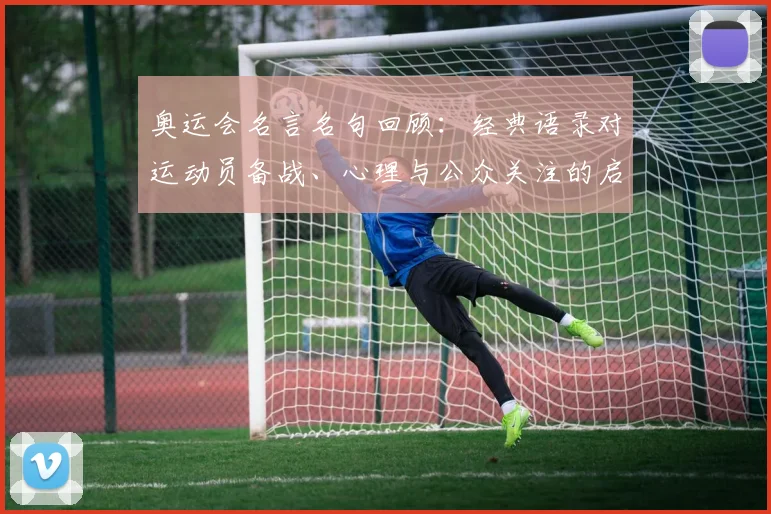 奥运会名言名句回顾：经典语录对运动员备战、心理与公众关注的启示