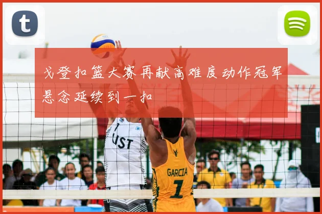 戈登扣篮大赛再献高难度动作冠军悬念延续到一扣