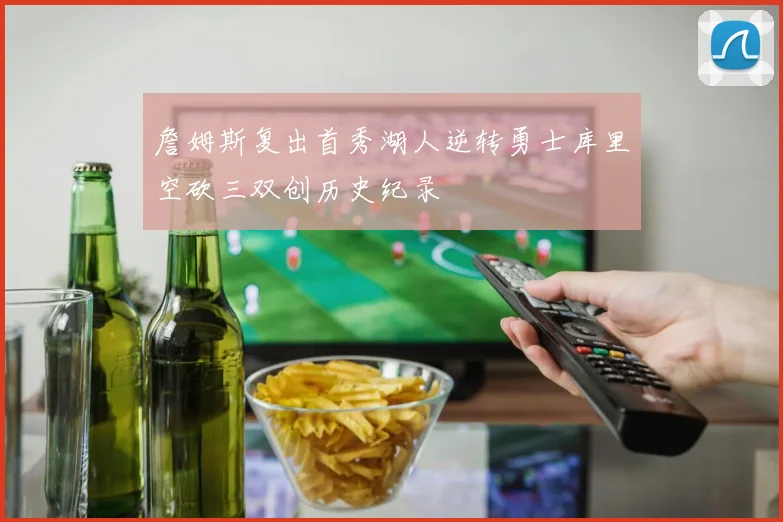 詹姆斯复出首秀湖人逆转勇士库里空砍三双创历史纪录