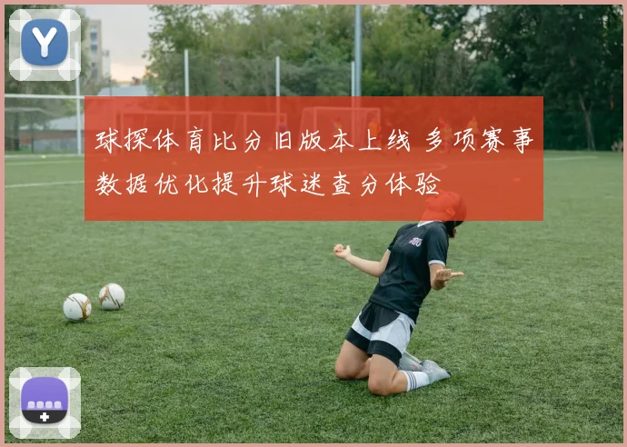 球探体育比分旧版本上线 多项赛事数据优化提升球迷查分体验