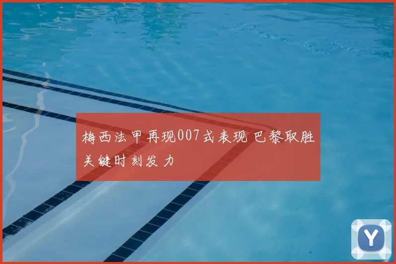 梅西法甲再现007式表现 巴黎取胜关键时刻发力