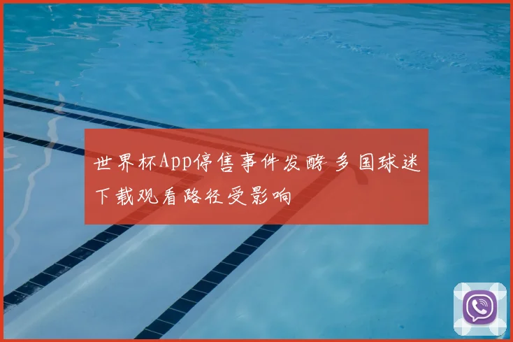 世界杯App停售事件发酵 多国球迷下载观看路径受影响