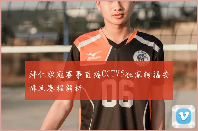 拜仁欧冠赛事直播CCTV5独家转播安排及赛程解析