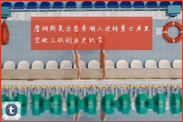 詹姆斯复出首秀湖人逆转勇士库里空砍三双创历史纪录