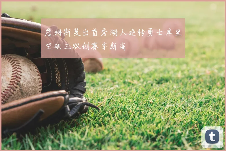 詹姆斯复出首秀湖人逆转勇士库里空砍三双创赛季新高