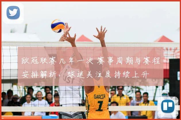 欧冠联赛几年一次 赛事周期与赛程安排解析，球迷关注度持续上升
