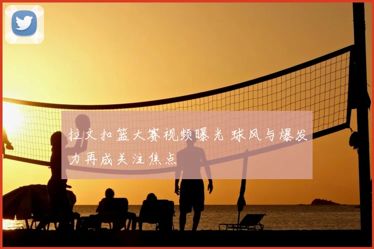 拉文扣篮大赛视频曝光 球风与爆发力再成关注焦点