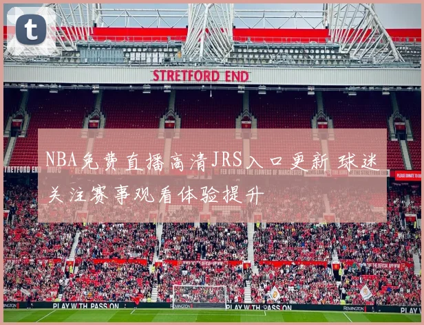 NBA免费直播高清JRS入口更新 球迷关注赛事观看体验提升