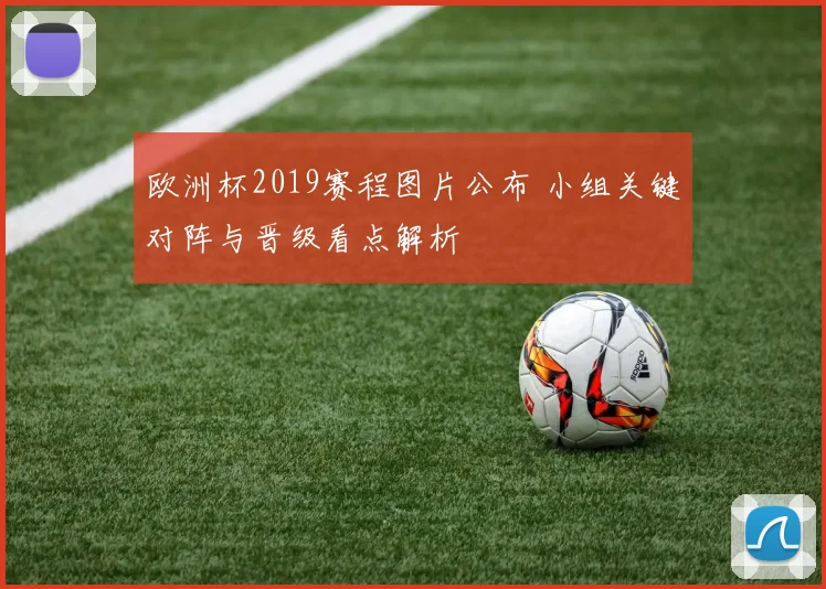 欧洲杯2019赛程图片公布 小组关键对阵与晋级看点解析