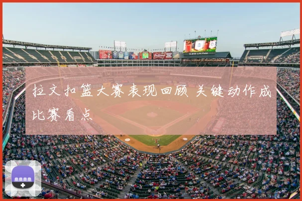 拉文扣篮大赛表现回顾 关键动作成比赛看点