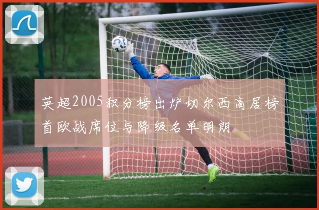 英超2005积分榜出炉切尔西高居榜首欧战席位与降级名单明朗