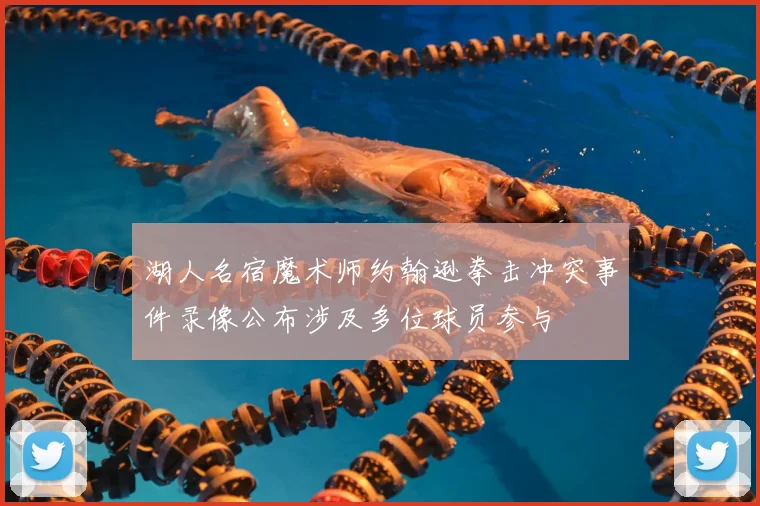 湖人名宿魔术师约翰逊拳击冲突事件录像公布涉及多位球员参与