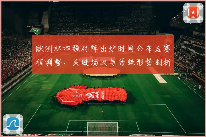 欧洲杯四强对阵出炉时间公布后赛程调整、关键场次与晋级形势剖析