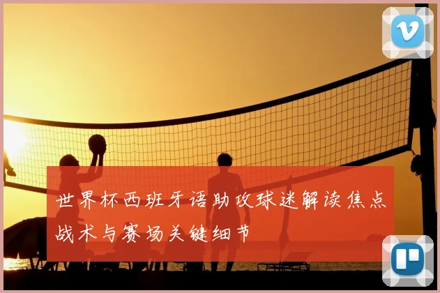 世界杯西班牙语助攻球迷解读焦点战术与赛场关键细节