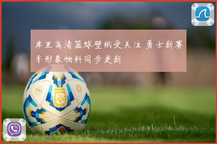 库里高清篮球壁纸受关注 勇士新赛季形象物料同步更新