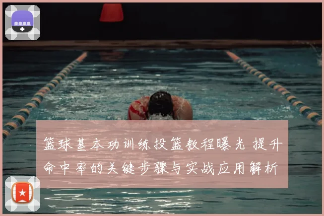 篮球基本功训练投篮教程曝光 提升命中率的关键步骤与实战应用解析