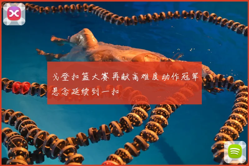 戈登扣篮大赛再献高难度动作冠军悬念延续到一扣