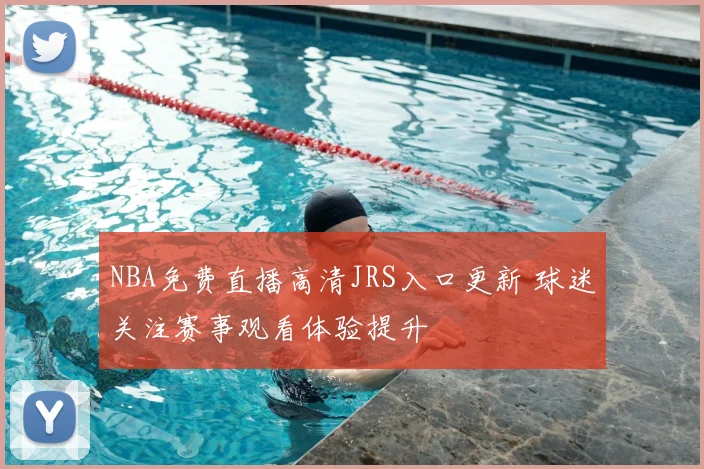 NBA免费直播高清JRS入口更新 球迷关注赛事观看体验提升