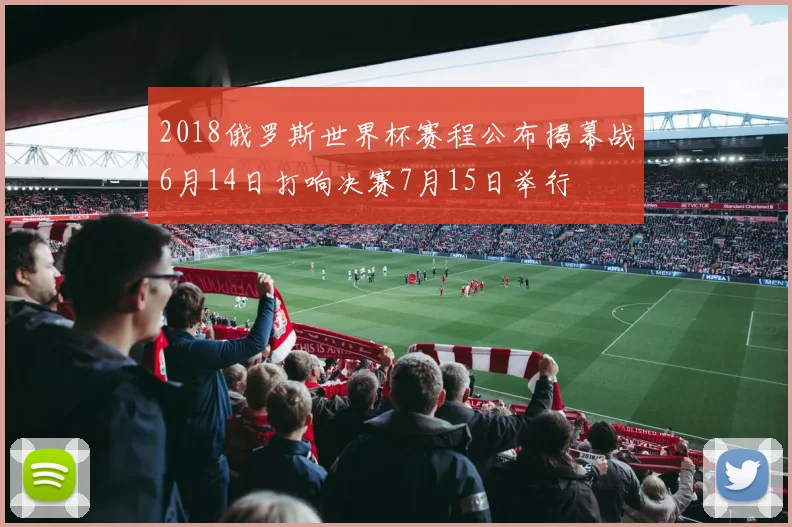 2018俄罗斯世界杯赛程公布揭幕战6月14日打响决赛7月15日举行