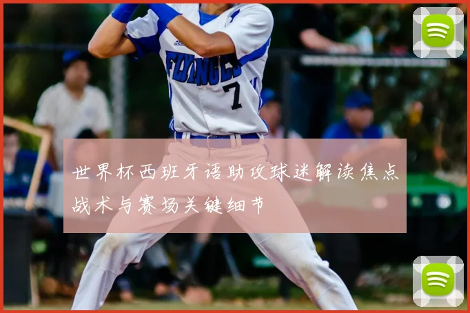 世界杯西班牙语助攻球迷解读焦点战术与赛场关键细节