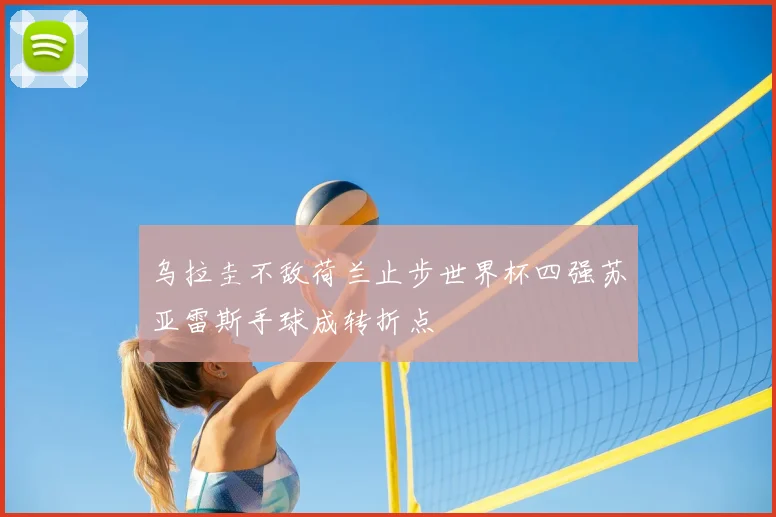 乌拉圭不敌荷兰止步世界杯四强苏亚雷斯手球成转折点