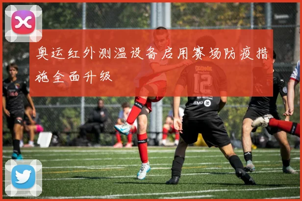 奥运红外测温设备启用赛场防疫措施全面升级