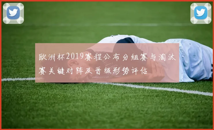 欧洲杯2019赛程公布分组赛与淘汰赛关键对阵及晋级形势评估
