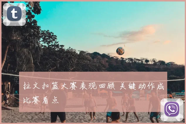 拉文扣篮大赛表现回顾 关键动作成比赛看点