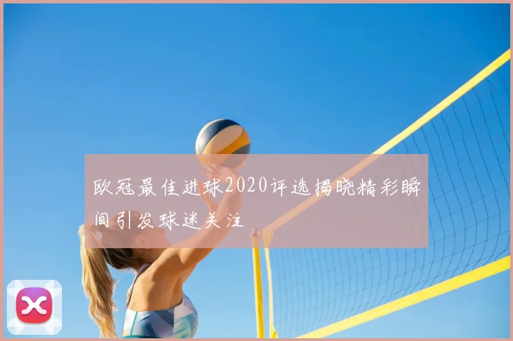 欧冠最佳进球2020评选揭晓精彩瞬间引发球迷关注