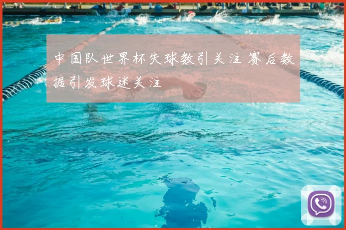 中国队世界杯失球数引关注 赛后数据引发球迷关注