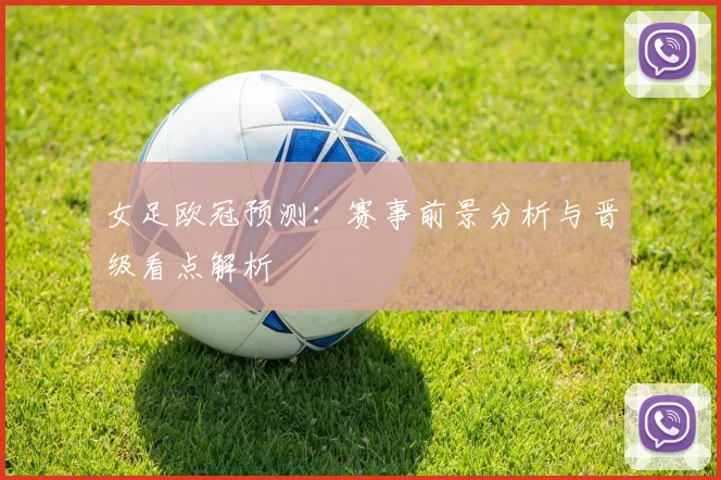 女足欧冠预测:赛事前景分析与晋级看点解析