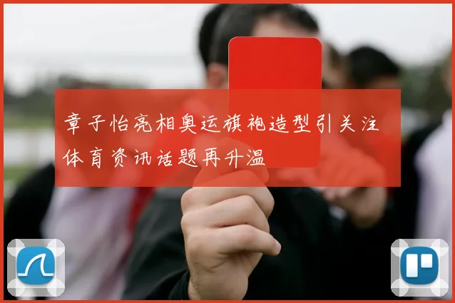 章子怡亮相奥运旗袍造型引关注 体育资讯话题再升温