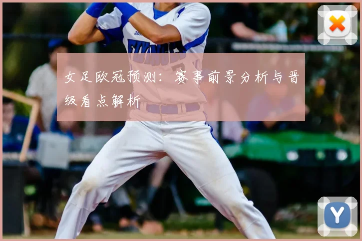 女足欧冠预测：赛事前景分析与晋级看点解析